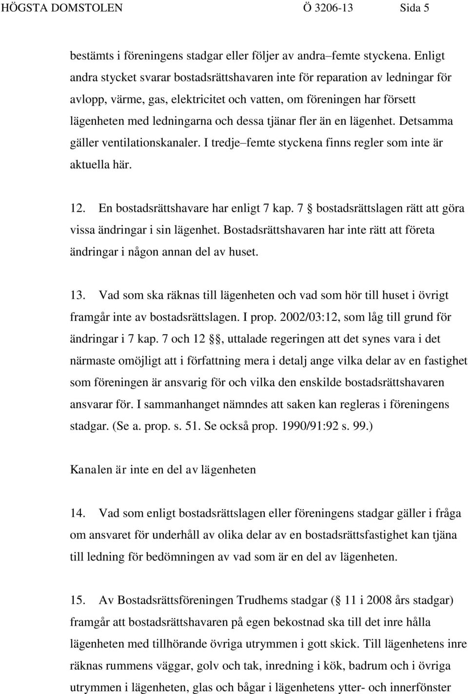 fler än en lägenhet. Detsamma gäller ventilationskanaler. I tredje femte styckena finns regler som inte är aktuella här. 12. En bostadsrättshavare har enligt 7 kap.