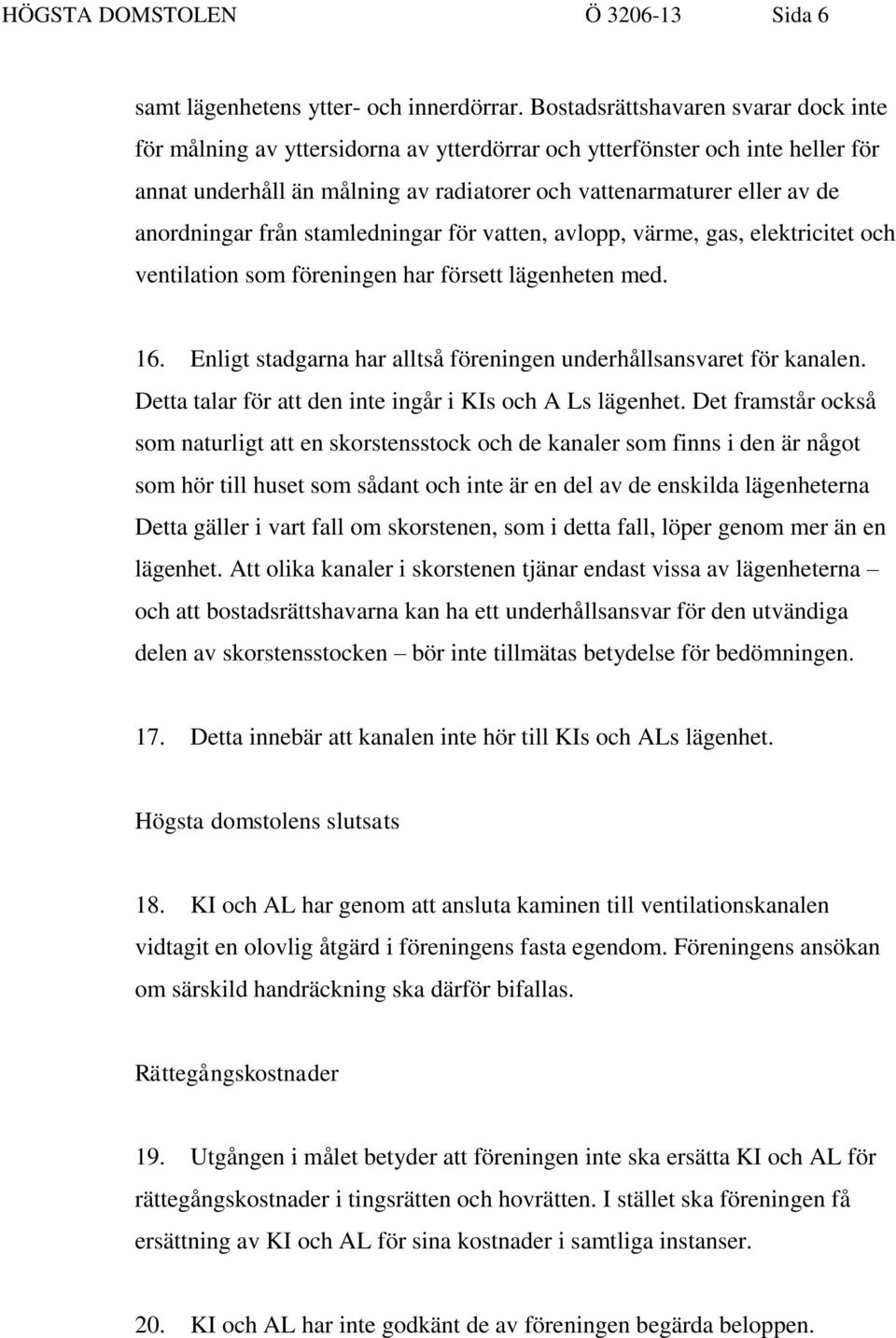 anordningar från stamledningar för vatten, avlopp, värme, gas, elektricitet och ventilation som föreningen har försett lägenheten med. 16.