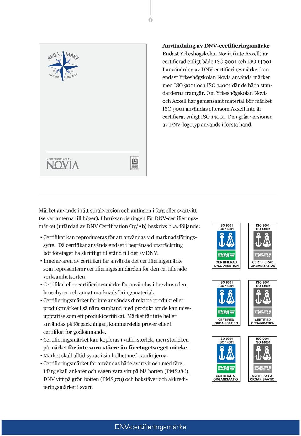 Om Yrkeshögskolan Novia och Axxell har gemensamt material bör märket ISO 9001 användas eftersom Axxell inte är certifierat enligt ISO 14001. Den gråa versionen av DNV-logotyp används i första hand.