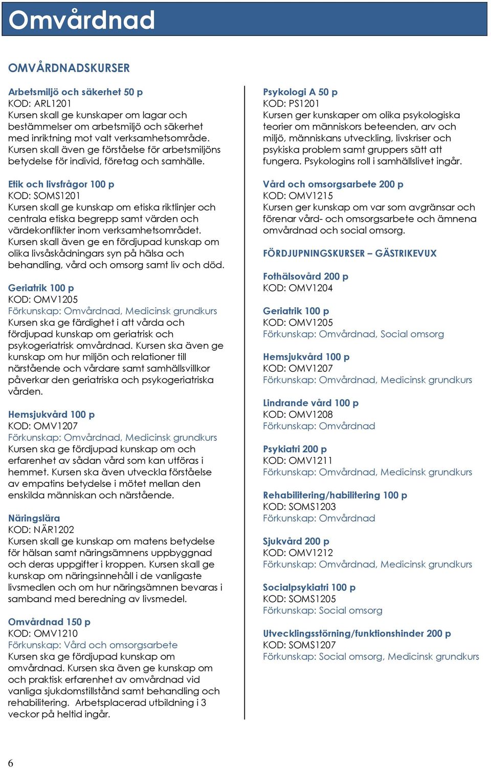 Etik och livsfrågor 100 p KOD: SOMS1201 Kursen skall ge kunskap om etiska riktlinjer och centrala etiska begrepp samt värden och värdekonflikter inom verksamhetsområdet.