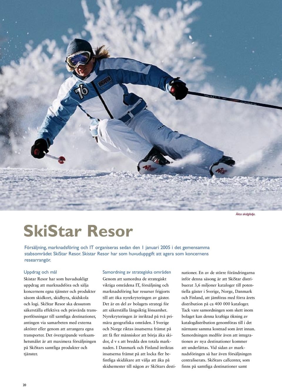 Uppdrag och mål Skistar Resor har som huvudsakligt uppdrag att marknadsföra och sälja koncernens egna tjänster och produkter såsom skidkort, skidhyra, skidskola och logi.