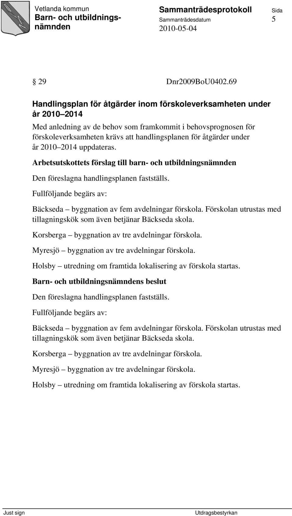 under år 2010 2014 uppdateras. Arbetsutskottets förslag till barn- och utbildningsnämnden Den föreslagna handlingsplanen fastställs.