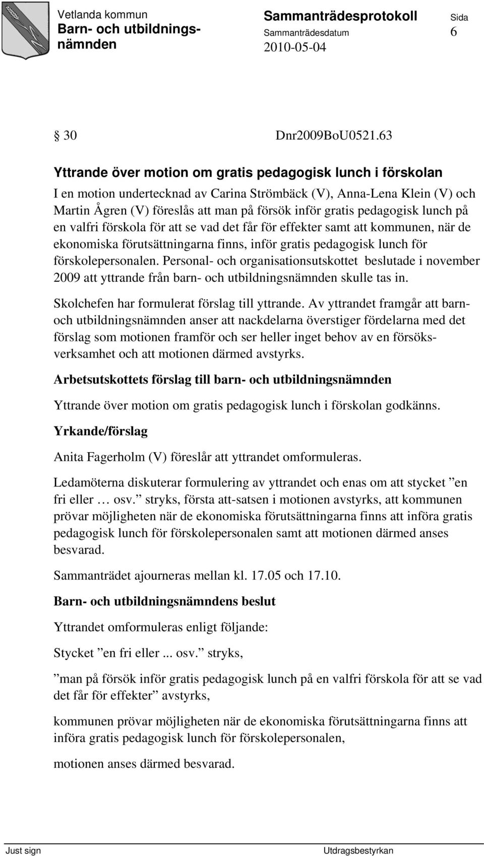 pedagogisk lunch på en valfri förskola för att se vad det får för effekter samt att kommunen, när de ekonomiska förutsättningarna finns, inför gratis pedagogisk lunch för förskolepersonalen.