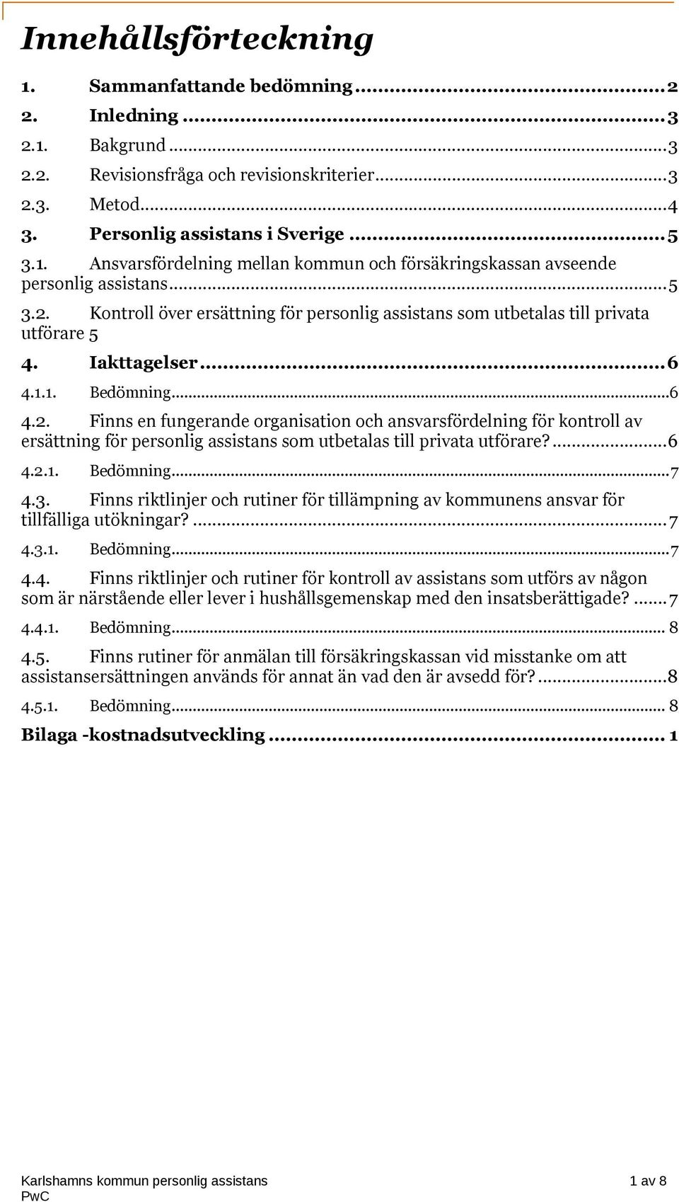 ...6 4.2.1. Bedömning...7 4.3. Finns riktlinjer och rutiner för tillämpning av kommunens ansvar för tillfälliga utökningar?...7 4.3.1. Bedömning...7 4.4. Finns riktlinjer och rutiner för kontroll av assistans som utförs av någon som är närstående eller lever i hushållsgemenskap med den insatsberättigade?