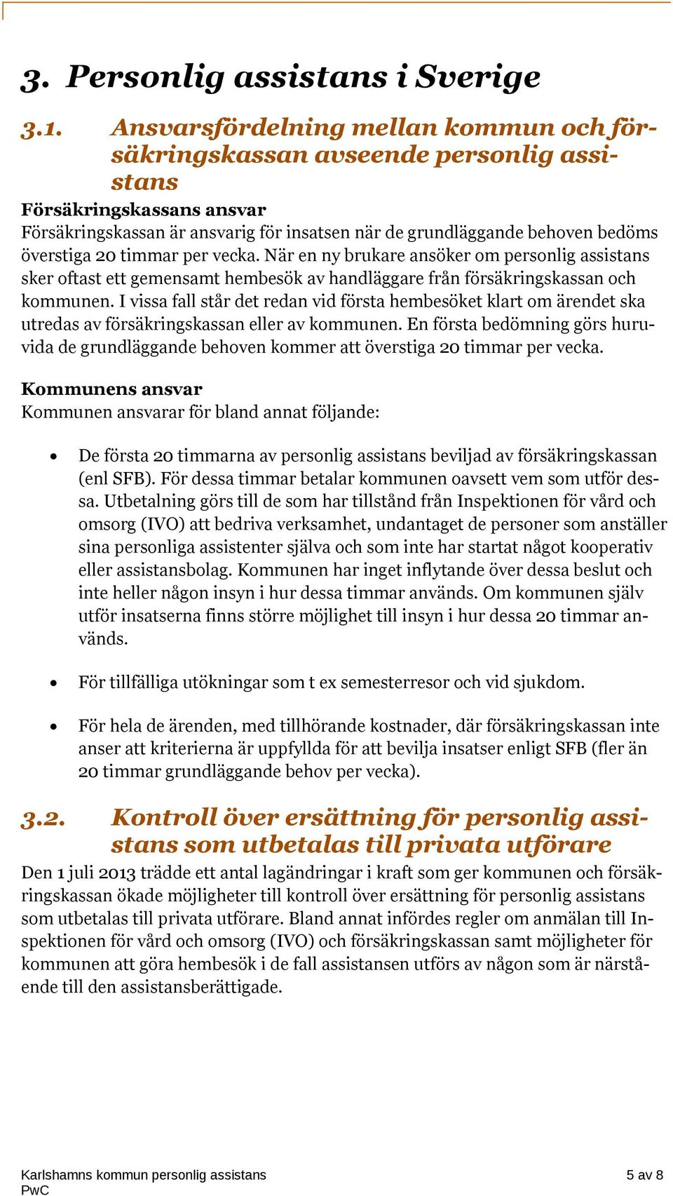 20 timmar per vecka. När en ny brukare ansöker om personlig assistans sker oftast ett gemensamt hembesök av handläggare från försäkringskassan och kommunen.
