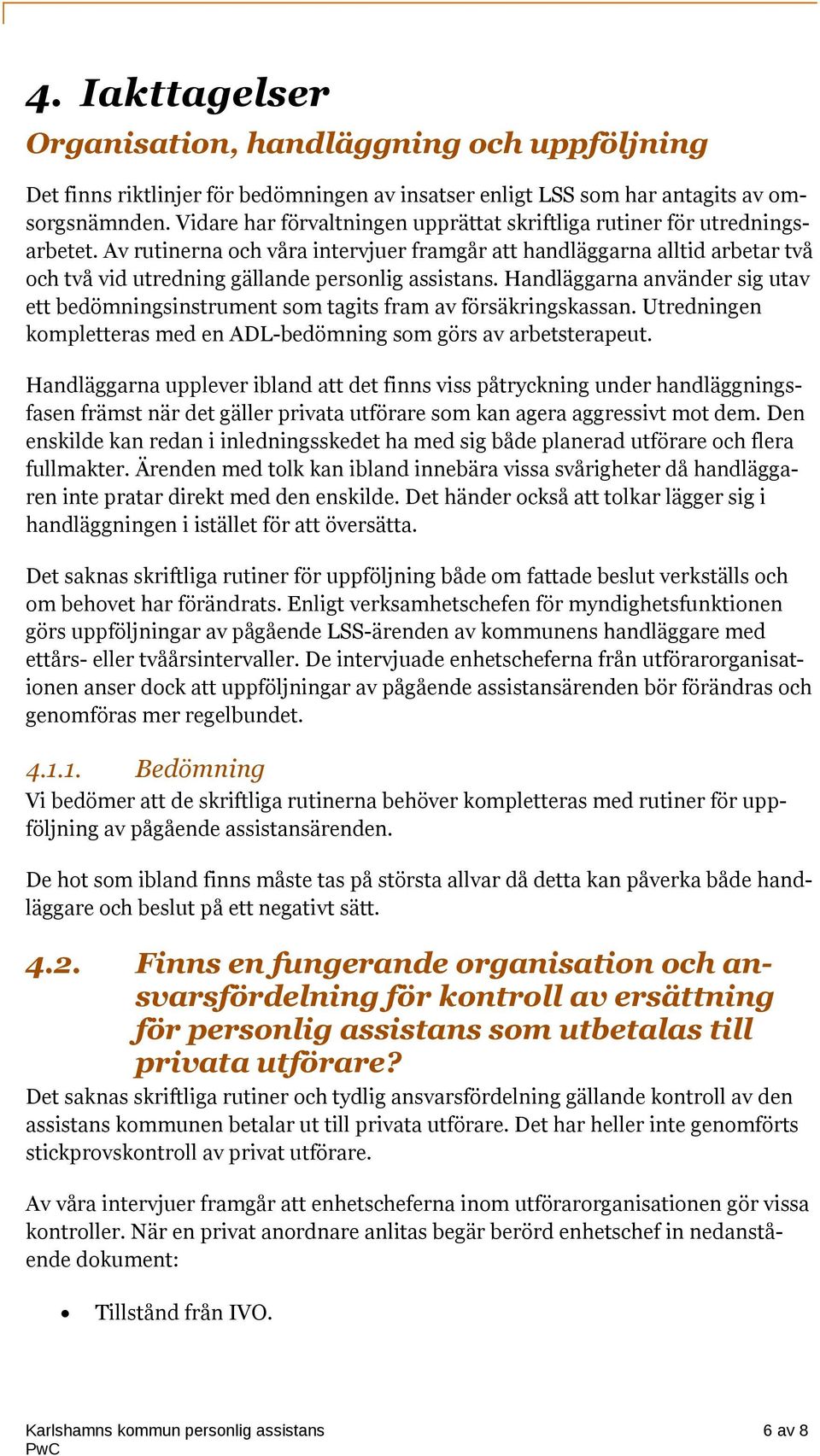 Av rutinerna och våra intervjuer framgår att handläggarna alltid arbetar två och två vid utredning gällande personlig assistans.