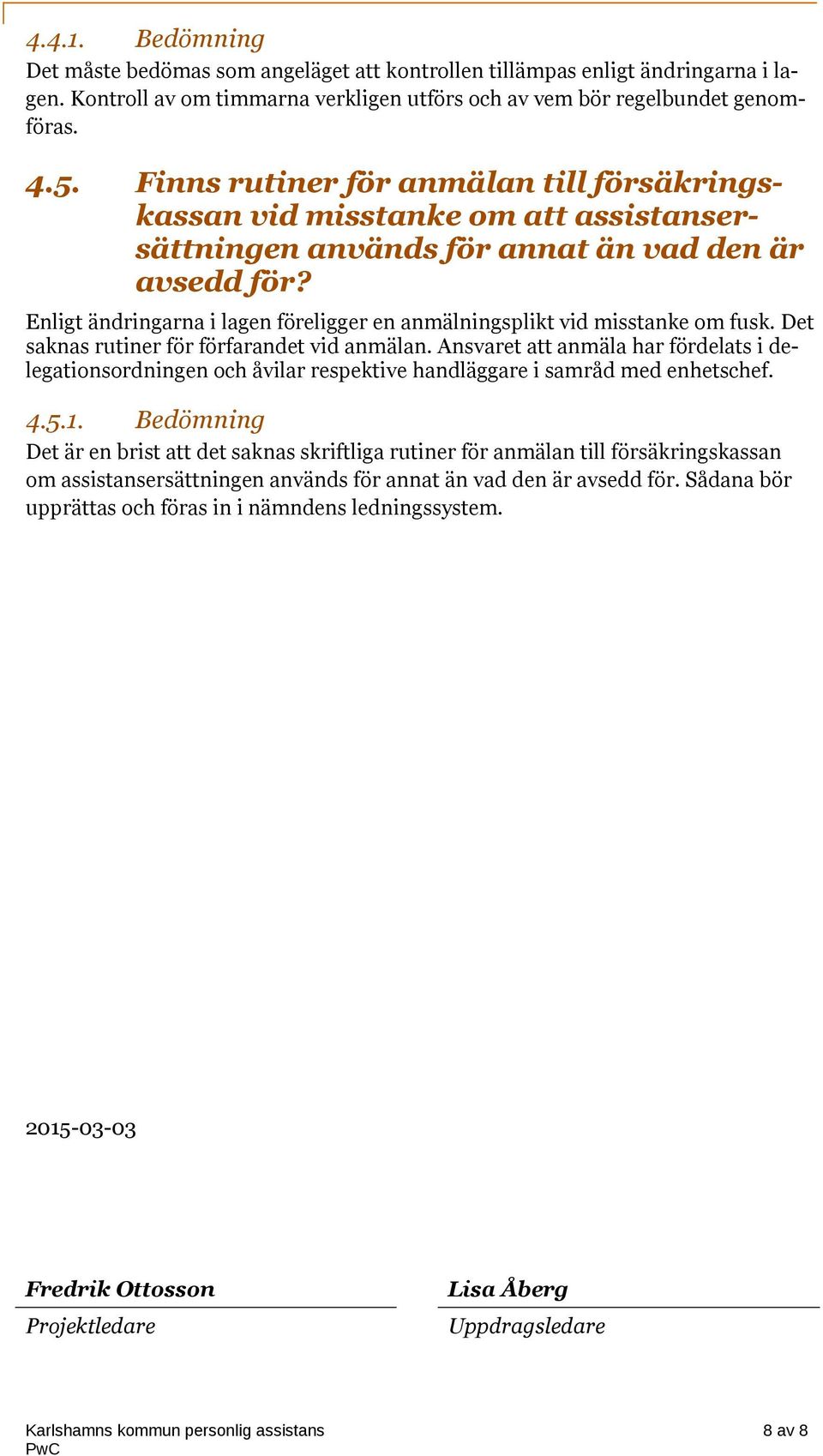 Enligt ändringarna i lagen föreligger en anmälningsplikt vid misstanke om fusk. Det saknas rutiner för förfarandet vid anmälan.