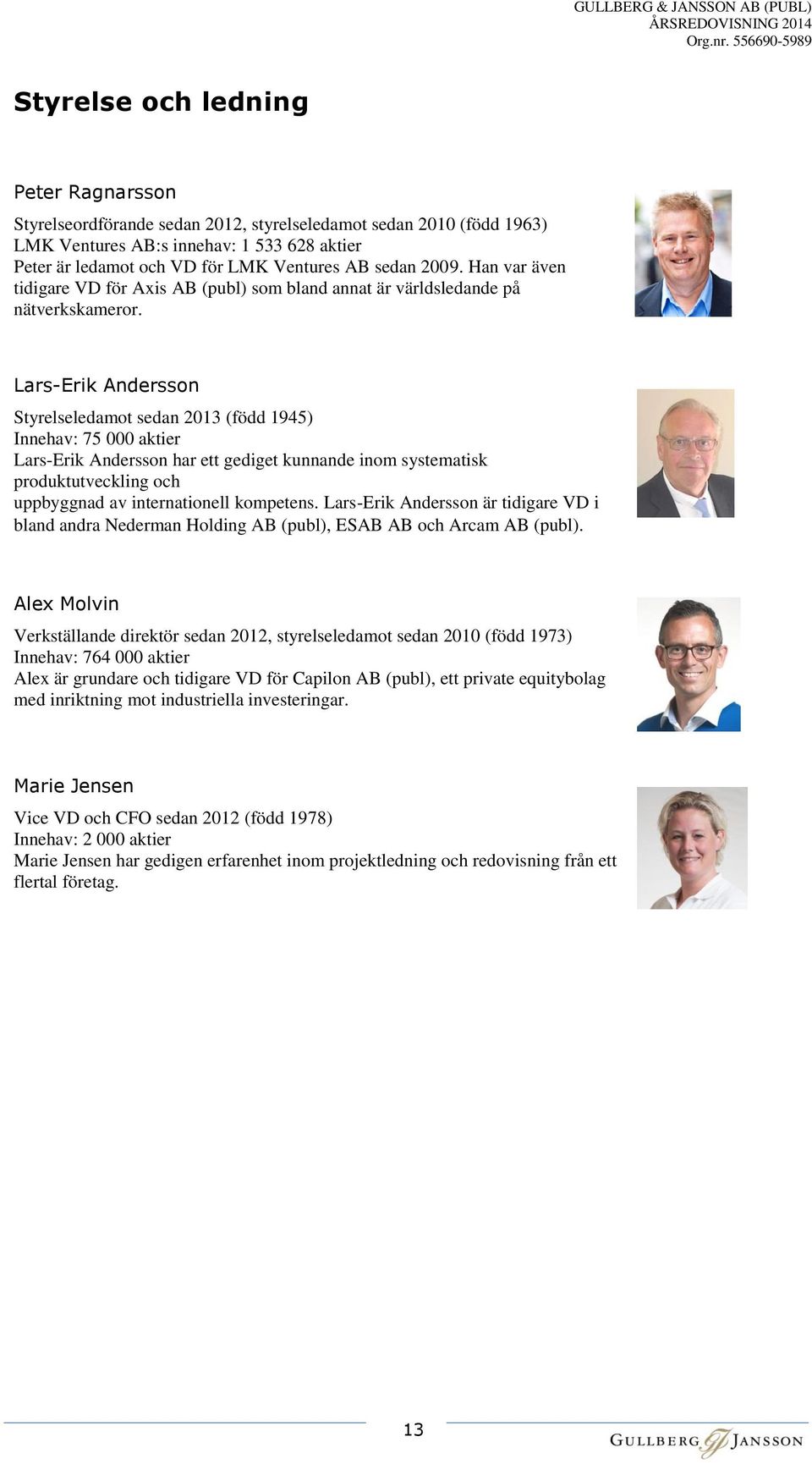 Lars-Erik Andersson Styrelseledamot sedan 2013 (född 1945) Innehav: 75 000 aktier Lars-Erik Andersson har ett gediget kunnande inom systematisk produktutveckling och uppbyggnad av internationell