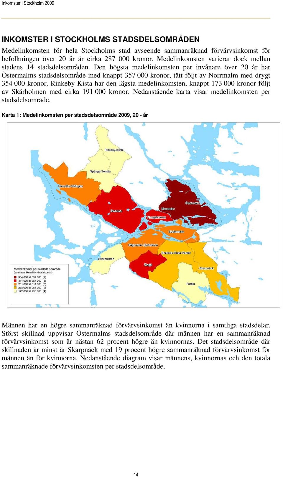 Den högsta medelinkomsten per invånare över 20 år har Östermalms stadsdelsområde med knappt 357 000 kronor, tätt följt av Norrmalm med drygt 354 000 kronor.