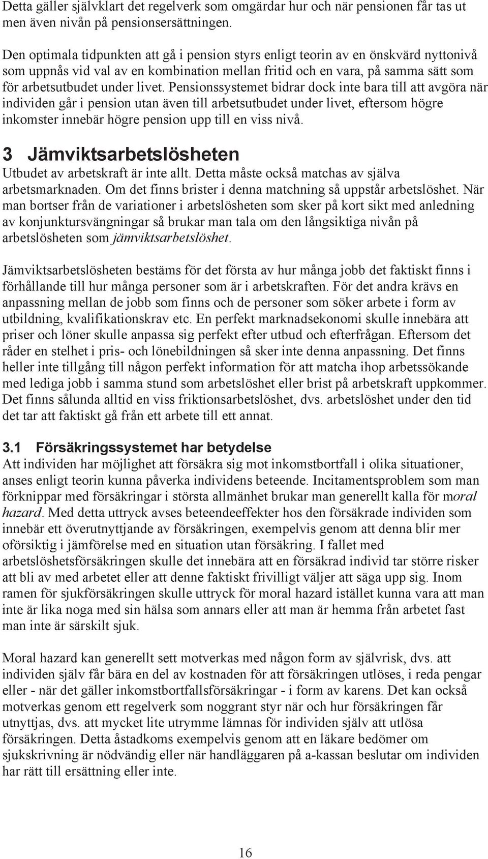 Pensionssystemet bidrar dock inte bara till att avgöra när individen går i pension utan även till arbetsutbudet under livet, eftersom högre inkomster innebär högre pension upp till en viss nivå.