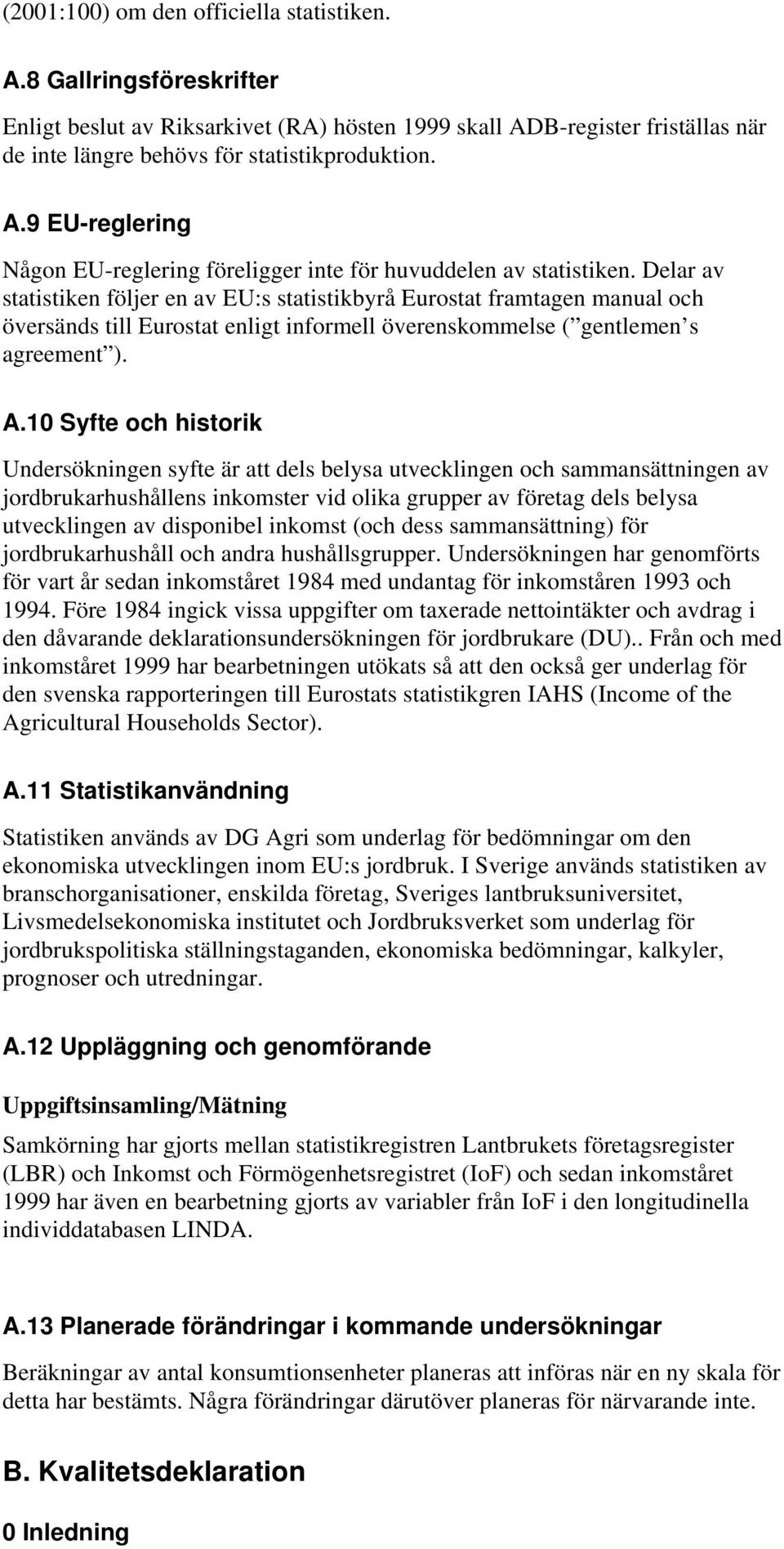 10 Syfte och historik Undersökningen syfte är att dels belysa utvecklingen och sammansättningen av jordbrukarhushållens inkomster vid olika grupper av företag dels belysa utvecklingen av disponibel