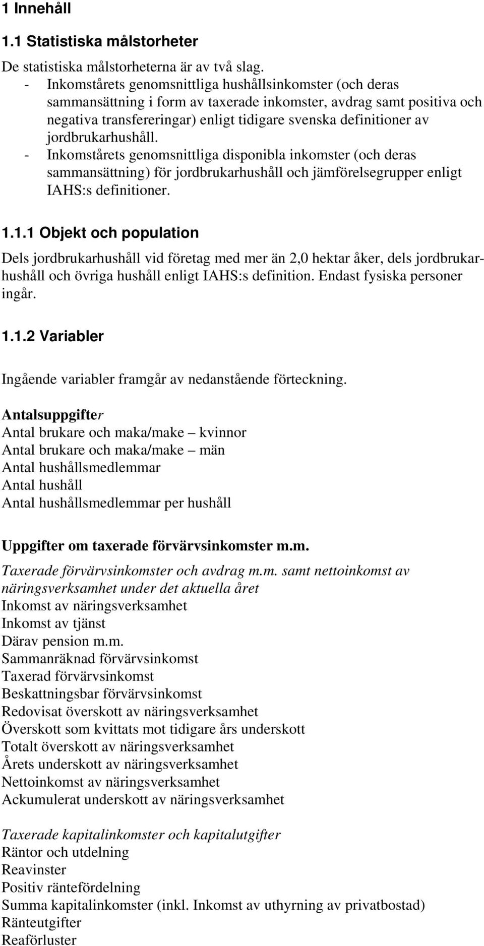 jordbrukarhushåll. - Inkomstårets genomsnittliga disponibla inkomster (och deras sammansättning) för jordbrukarhushåll och jämförelsegrupper enligt IAHS:s definitioner. 1.