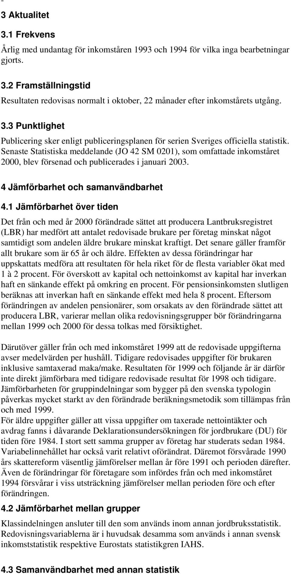 Senaste Statistiska meddelande (JO 42 SM 0201), som omfattade inkomståret 2000, blev försenad och publicerades i januari 2003. 4 Jämförbarhet och samanvändbarhet 4.