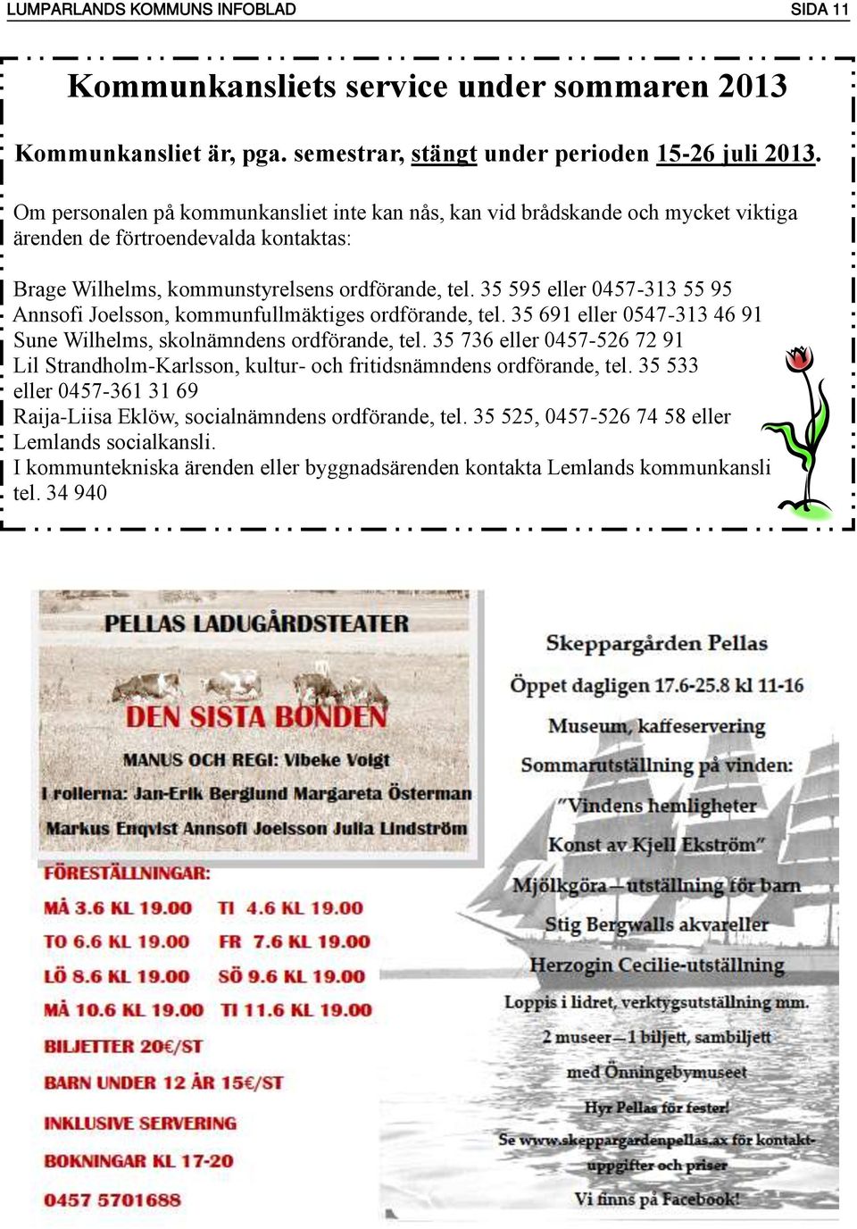 35 595 eller 0457-313 55 95 Annsofi Joelsson, kommunfullmäktiges ordförande, tel. 35 691 eller 0547-313 46 91 Sune Wilhelms, skolnämndens ordförande, tel.