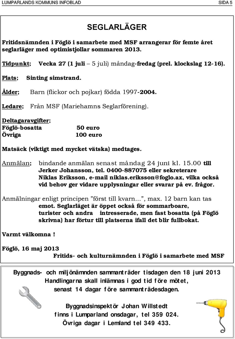 Deltagaravgifter; Föglö-bosatta Övriga 50 euro 100 euro Matsäck (viktigt med mycket vätska) medtages. Anmälan; bindande anmälan senast måndag 24 juni kl. 15.00 till Jerker Johansson, tel.