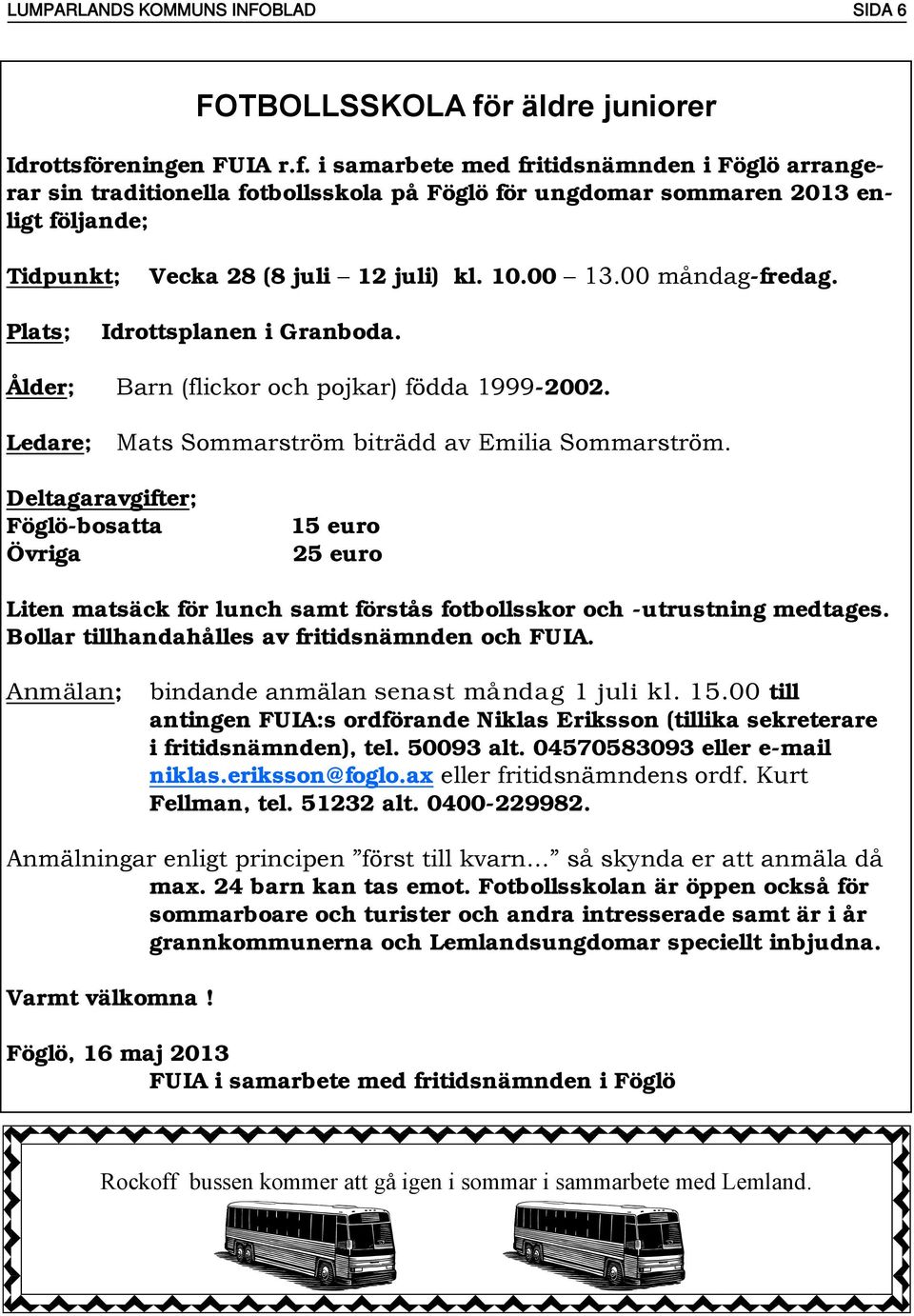 reningen FUIA r.f. i samarbete med fritidsnämnden i Föglö arrangerar sin traditionella fotbollsskola på Föglö för ungdomar sommaren 2013 enligt följande; Tidpunkt; Vecka 28 (8 juli 12 juli) kl. 10.