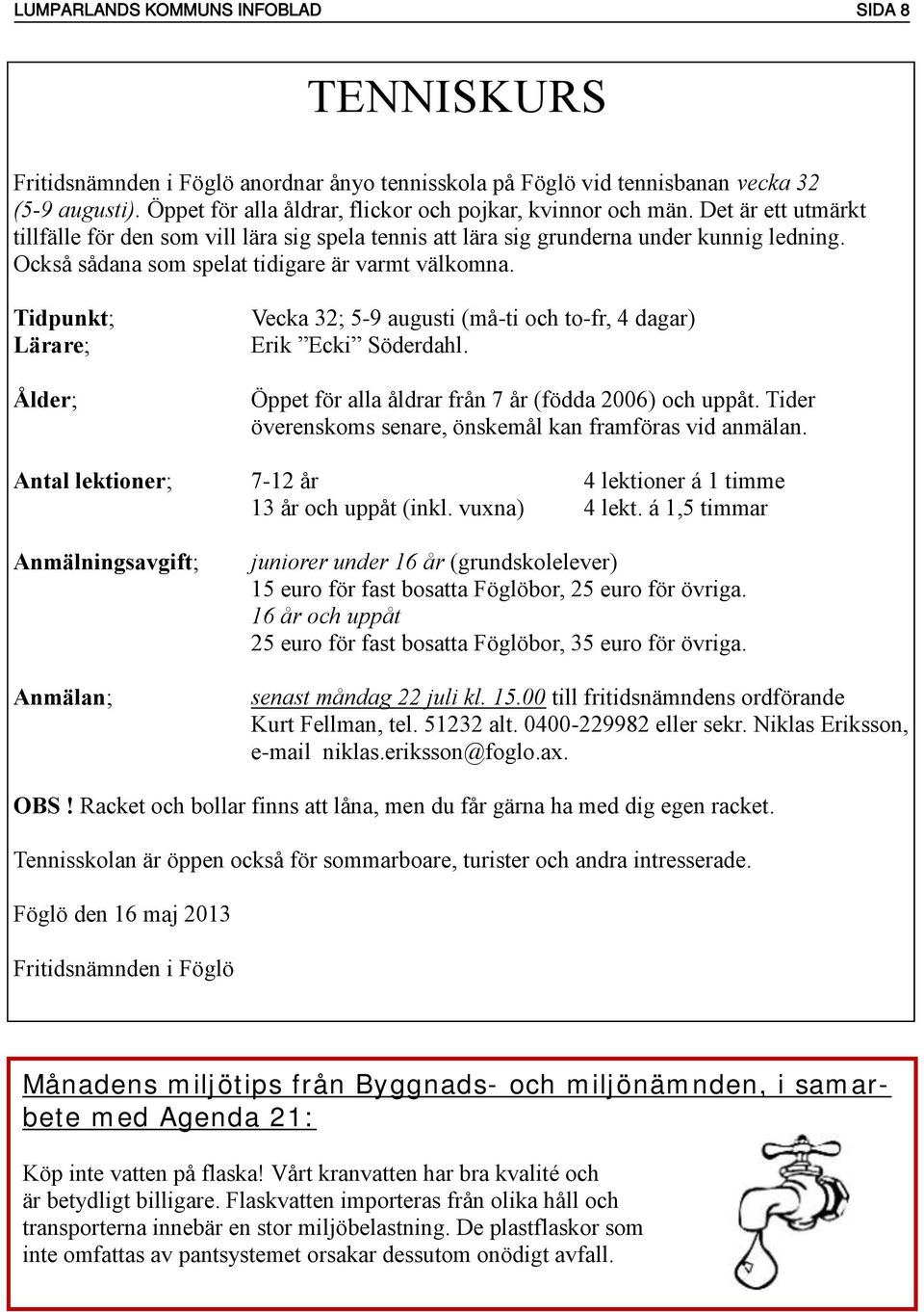 Också sådana som spelat tidigare är varmt välkomna. Tidpunkt; Lärare; Ålder; Vecka 32; 5-9 augusti (må-ti och to-fr, 4 dagar) Erik Ecki Söderdahl.