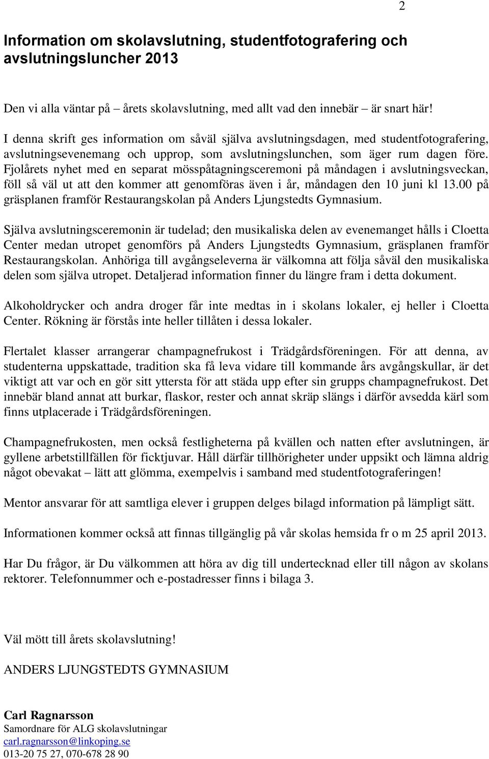 Fjolårets nyhet med en separat mösspåtagningsceremoni på måndagen i avslutningsveckan, föll så väl ut att den kommer att genomföras även i år, måndagen den 10 juni kl 13.