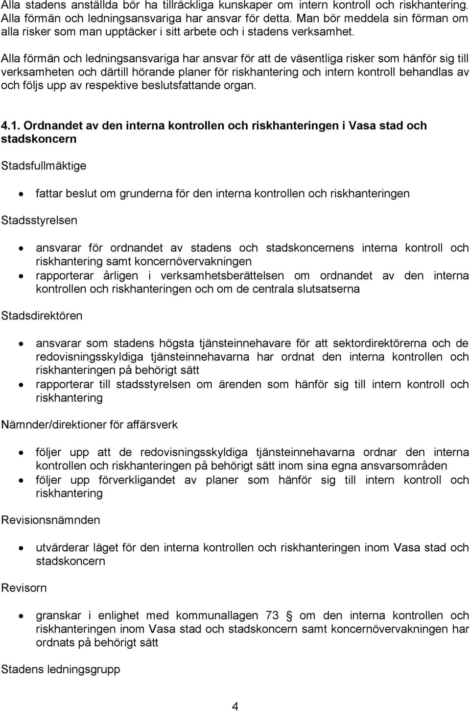 Alla förmän och ledningsansvariga har ansvar för att de väsentliga risker som hänför sig till verksamheten och därtill hörande planer för riskhantering och intern kontroll behandlas av och följs upp