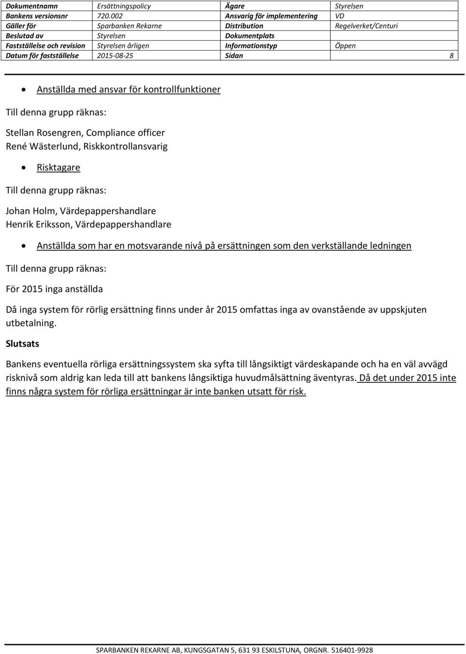 räknas: För 2015 inga anställda Då inga system för rörlig ersättning finns under år 2015 omfattas inga av ovanstående av uppskjuten utbetalning.