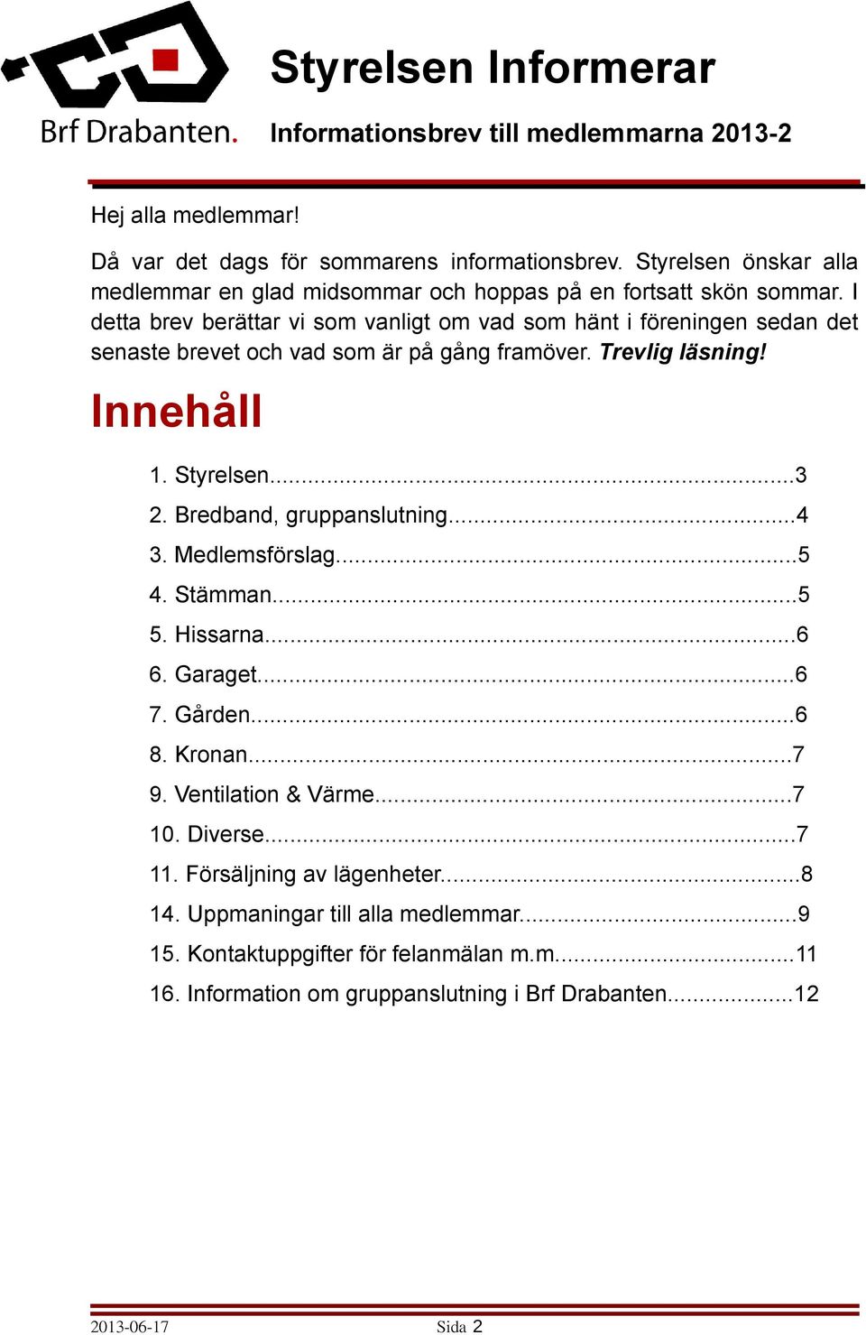 I detta brev berättar vi som vanligt om vad som hänt i föreningen sedan det senaste brevet och vad som är på gång framöver. Trevlig läsning! Innehåll 1. Styrelsen...3 2.