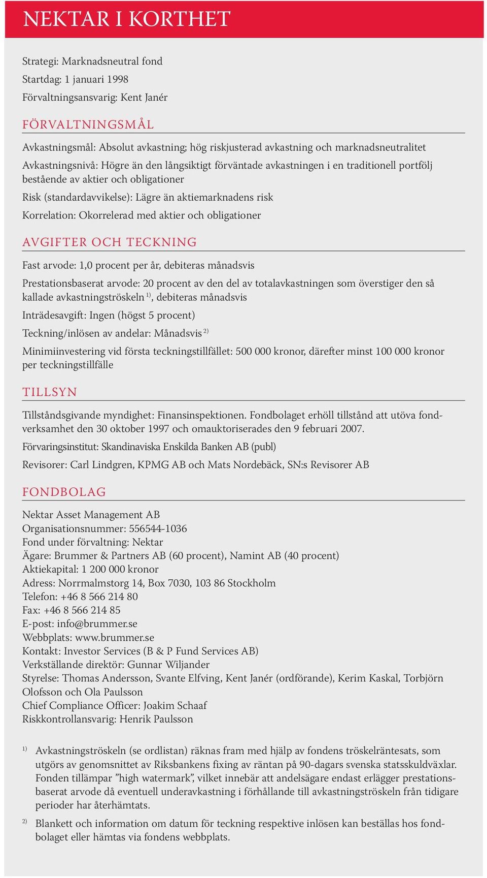aktiemarknadens risk Korrelation: Okorrelerad med aktier och obligationer AVGIFTER OCH TECKNING Fast arvode: 1,0 procent per år, debiteras månadsvis Prestationsbaserat arvode: 20 procent av den del