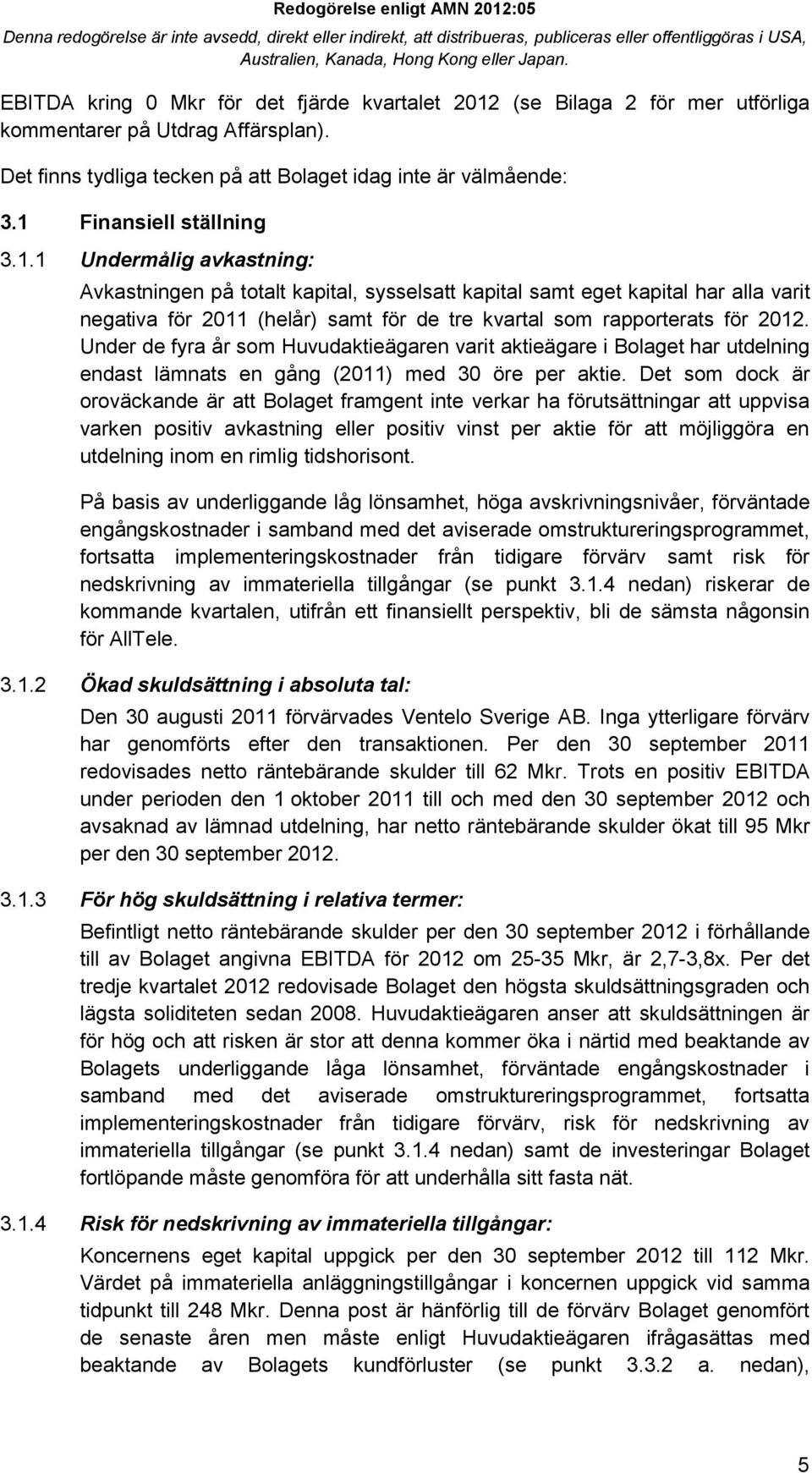 Under de fyra år som Huvudaktieägaren varit aktieägare i Bolaget har utdelning endast lämnats en gång (2011) med 30 öre per aktie.