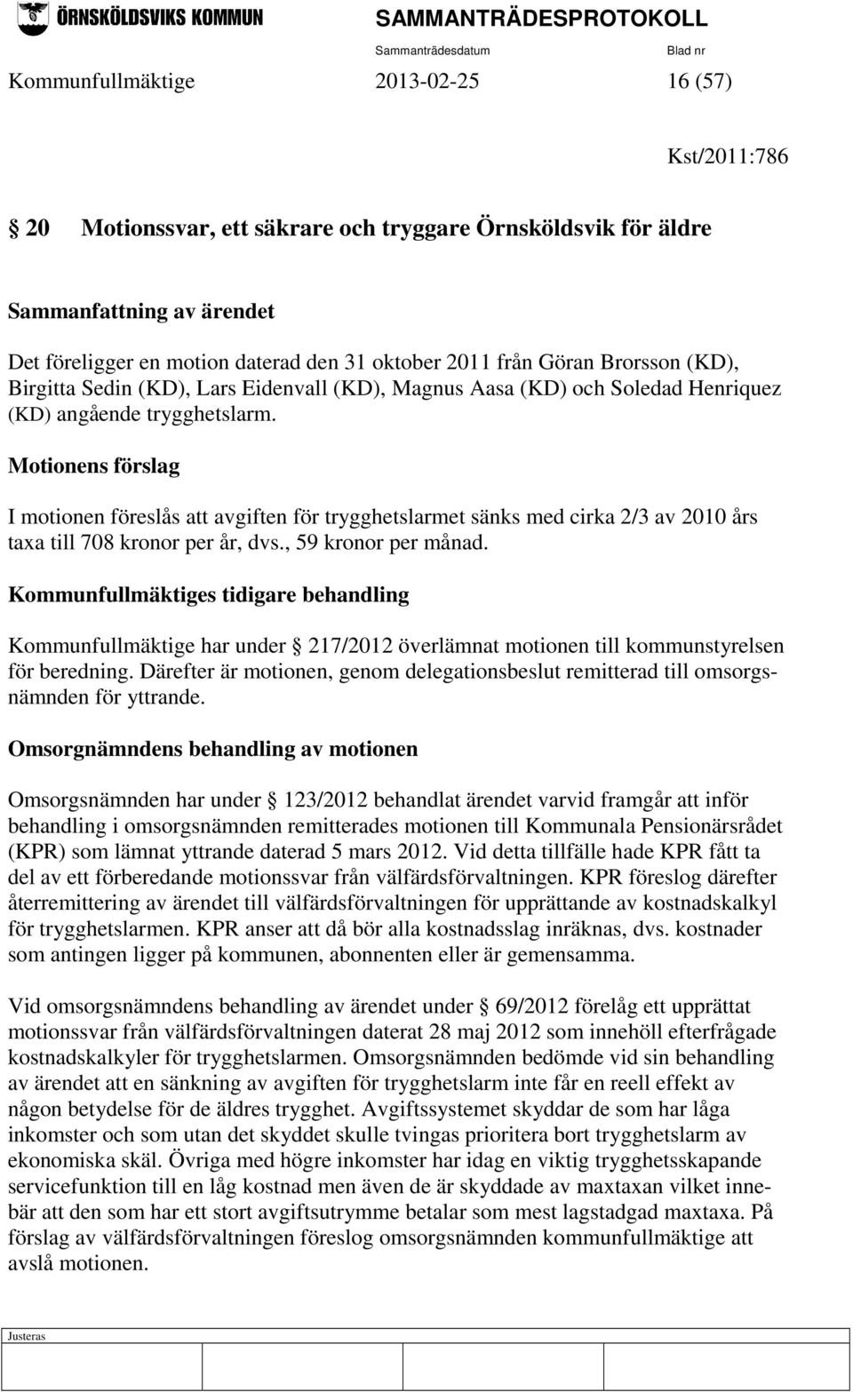Motionens förslag I motionen föreslås att avgiften för trygghetslarmet sänks med cirka 2/3 av 2010 års taxa till 708 kronor per år, dvs., 59 kronor per månad.