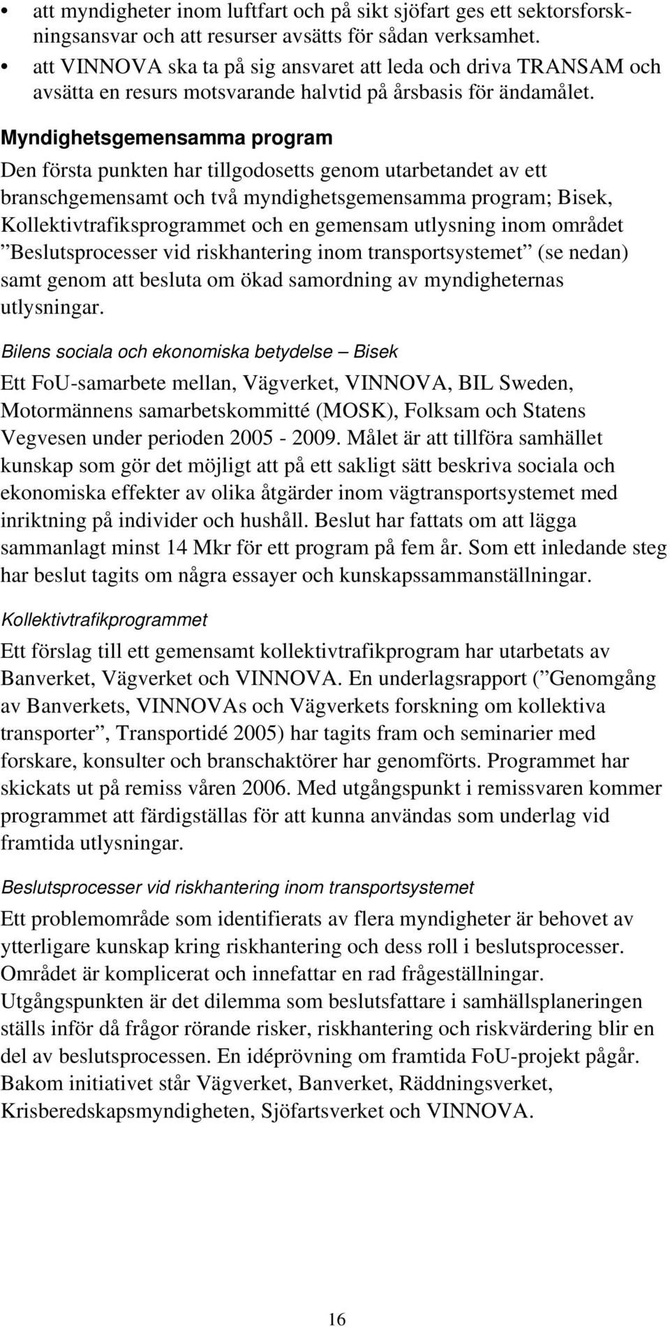 Myndighetsgemensamma program Den första punkten har tillgodosetts genom utarbetandet av ett branschgemensamt och två myndighetsgemensamma program; Bisek, Kollektivtrafiksprogrammet och en gemensam