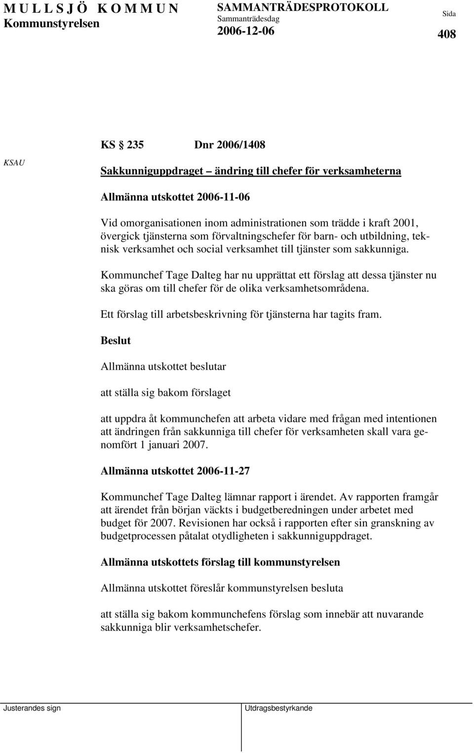 Kommunchef Tage Dalteg har nu upprättat ett förslag att dessa tjänster nu ska göras om till chefer för de olika verksamhetsområdena. Ett förslag till arbetsbeskrivning för tjänsterna har tagits fram.