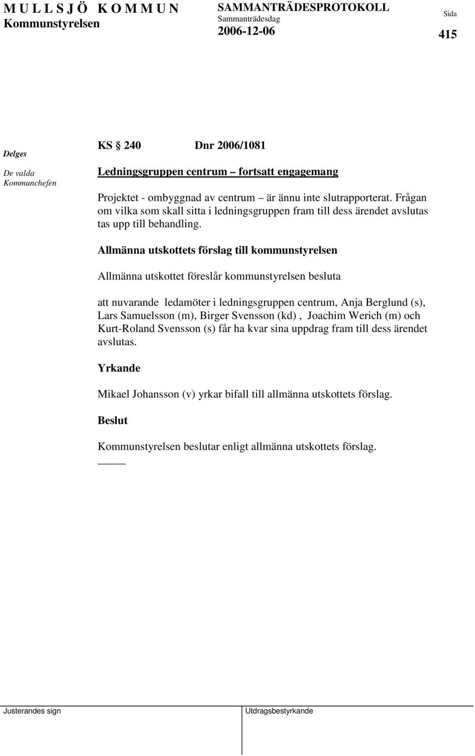 Allmänna utskottets förslag till kommunstyrelsen Allmänna utskottet föreslår kommunstyrelsen besluta att nuvarande ledamöter i ledningsgruppen centrum, Anja Berglund (s), Lars