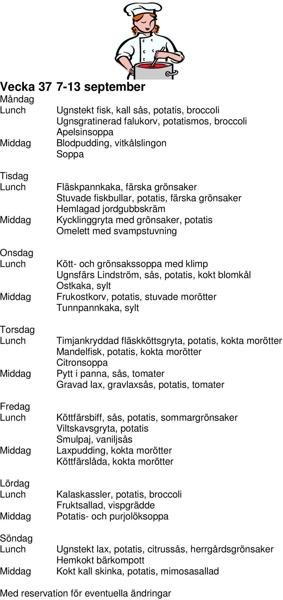 blomkål Ostkaka, sylt Frukostkorv, potatis, stuvade morötter Tunnpannkaka, sylt Timjankryddad fläskköttsgryta, potatis, kokta morötter Mandelfisk, potatis, kokta morötter Citronsoppa Pytt i panna,