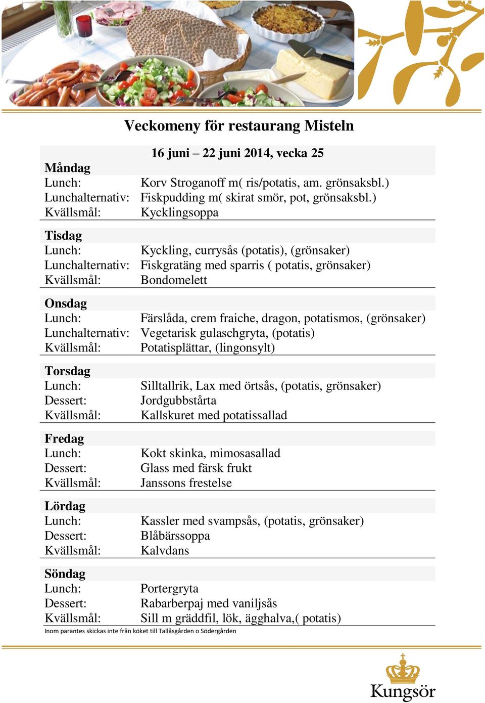 Lunchalternativ: Vegetarisk gulaschgryta, (potatis) Potatisplättar, (lingonsylt) Silltallrik, Lax med örtsås, (potatis, grönsaker) Jordgubbstårta Kallskuret med potatissallad Kokt skinka,