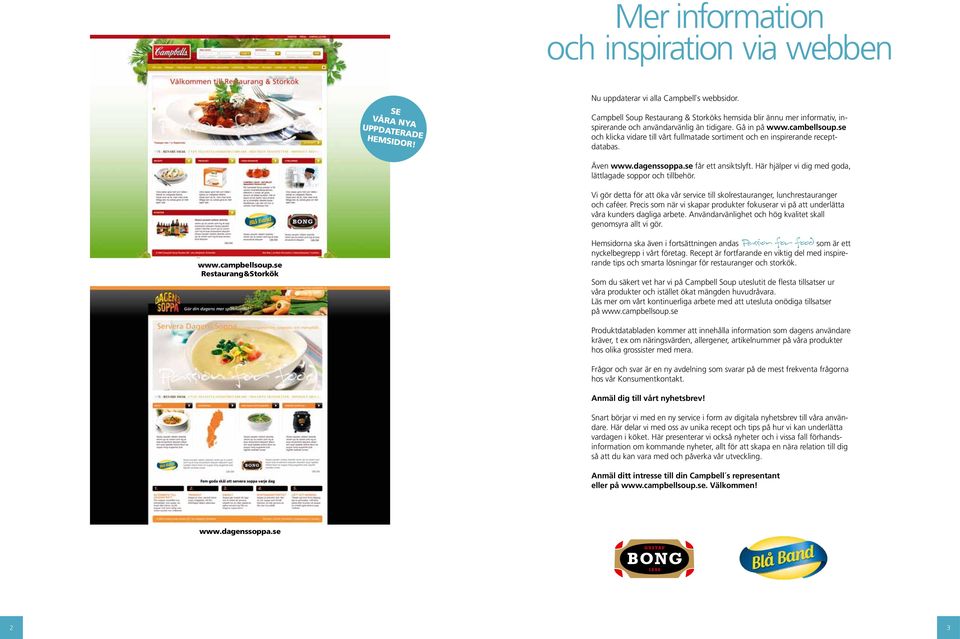 se och klicka vidare till vårt fullmatade sortiment och en inspirerande receptdatabas. Även www.dagenssoppa.se får ett ansiktslyft. Här hjälper vi dig med goda, lättlagade soppor och tillbehör. www.campbellsoup.
