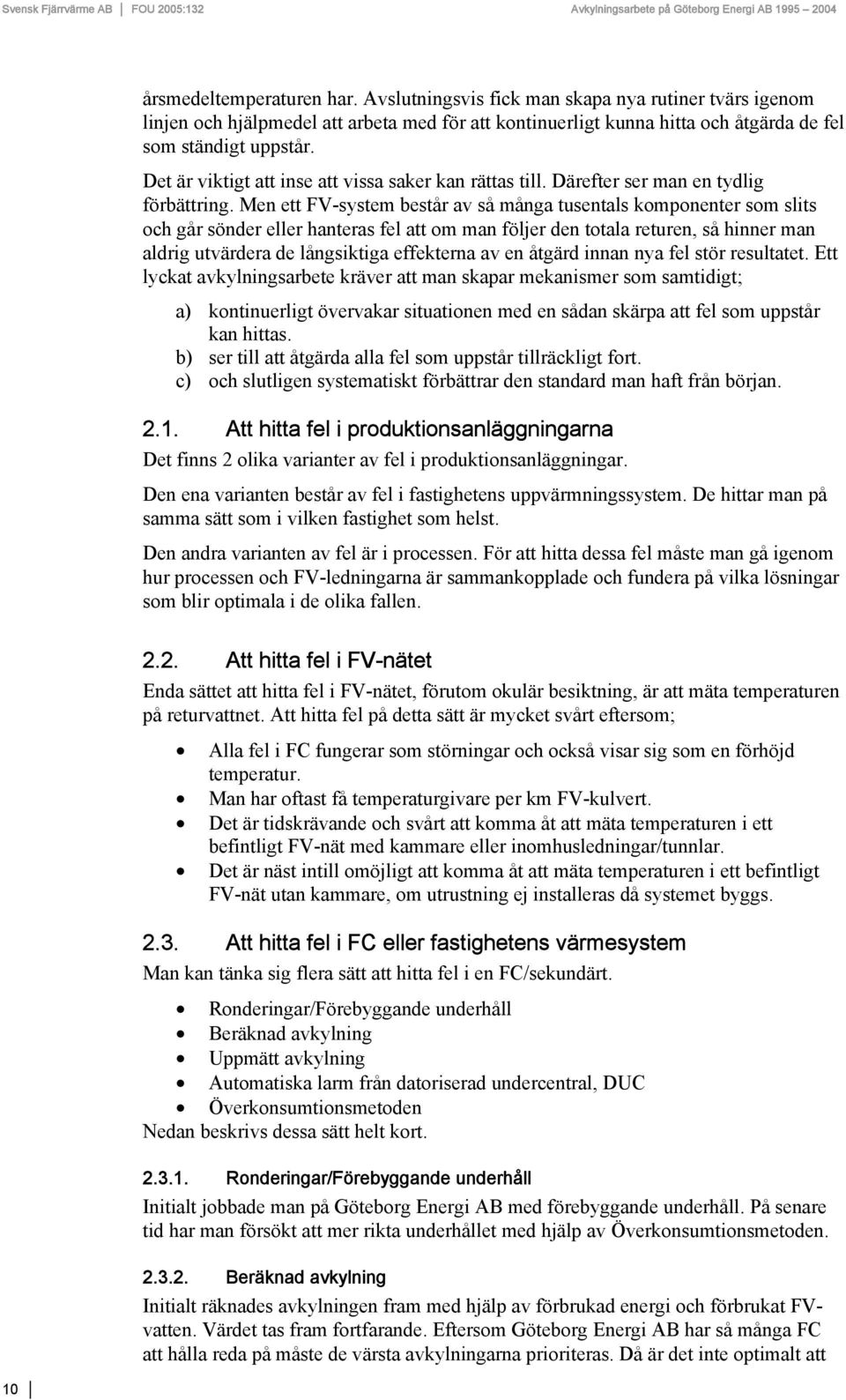 Men ett FV-system består av så många tusentals komponenter som slits och går sönder eller hanteras fel att om man följer den totala returen, så hinner man aldrig utvärdera de långsiktiga effekterna