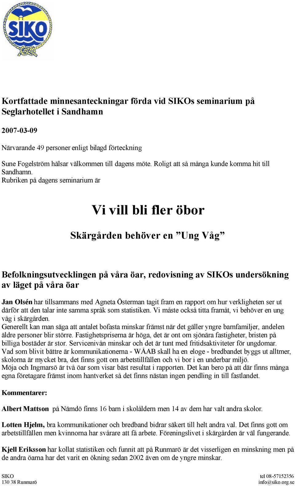 Rubriken på dagens seminarium är Vi vill bli fler öbor Skärgården behöver en Ung Våg Befolkningsutvecklingen på våra öar, redovisning av SIKOs undersökning av läget på våra öar Jan Olsén har