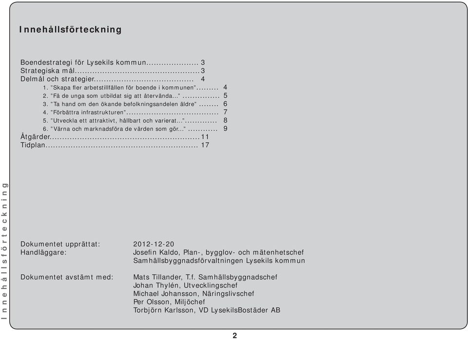 Värna och marknadsföra de värden som gör...... 9 Åtgärder... 11 Tidplan.