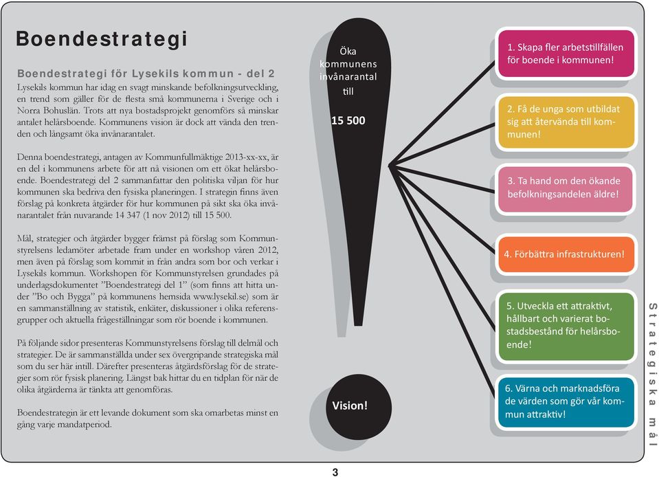 Denna boendestrategi, antagen av Kommunfullmäktige 2013-xx-xx, är en del i kommunens arbete för att nå visionen om ett ökat helårsboende.
