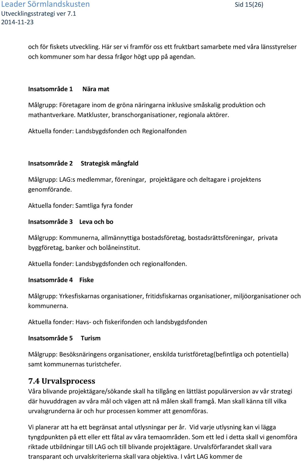 Aktuella fonder: Landsbygdsfonden och Regionalfonden Insatsområde 2 Strategisk mångfald Målgrupp: LAG:s medlemmar, föreningar, projektägare och deltagare i projektens genomförande.