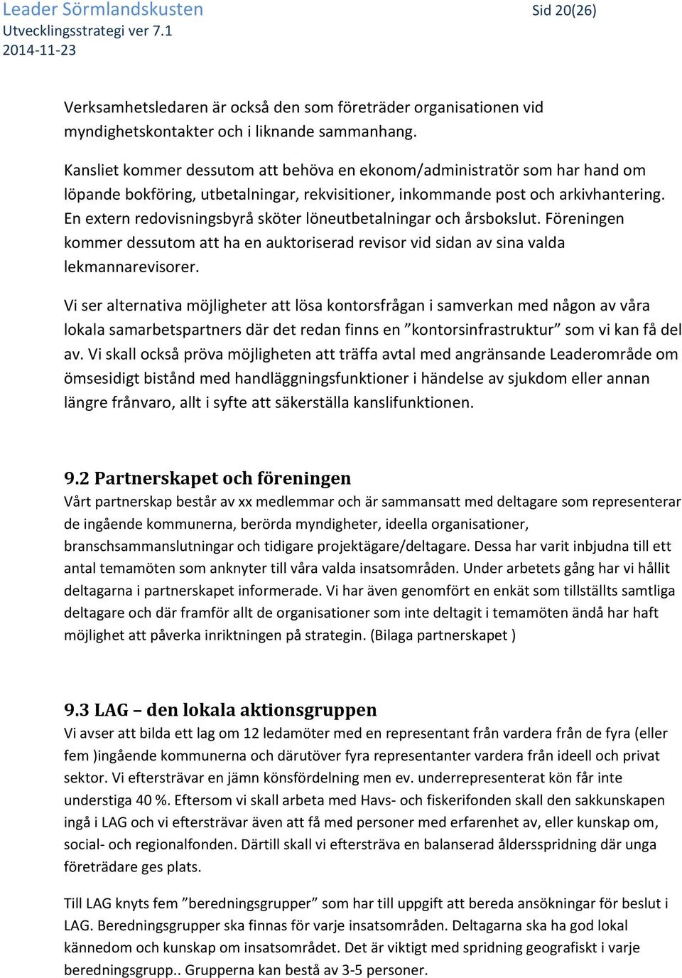 En extern redovisningsbyrå sköter löneutbetalningar och årsbokslut. Föreningen kommer dessutom att ha en auktoriserad revisor vid sidan av sina valda lekmannarevisorer.