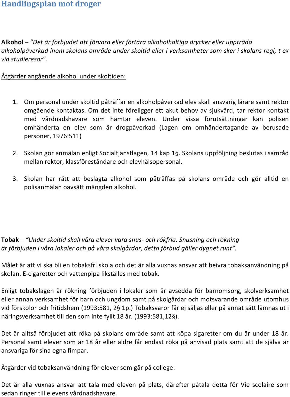 Om det inte föreligger ett akut behov av sjukvård, tar rektor kontakt med vårdnadshavare som hämtar eleven.