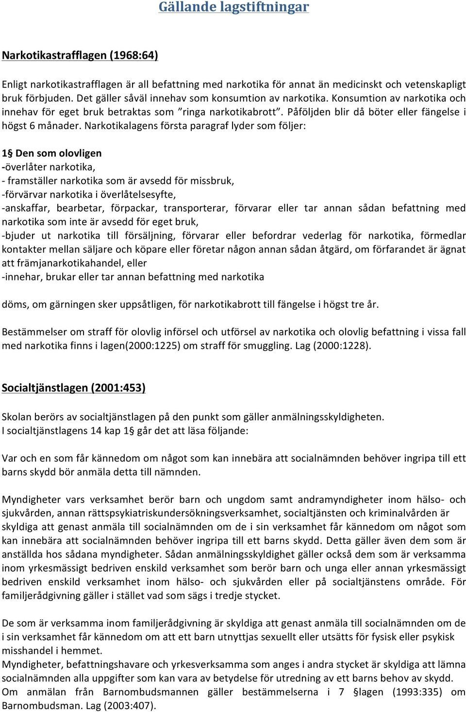 Narkotikalagens första paragraf lyder som följer: 1 Den som olovligen - överlåter narkotika, - framställer narkotika som är avsedd för missbruk, - förvärvar narkotika i överlåtelsesyfte, - anskaffar,