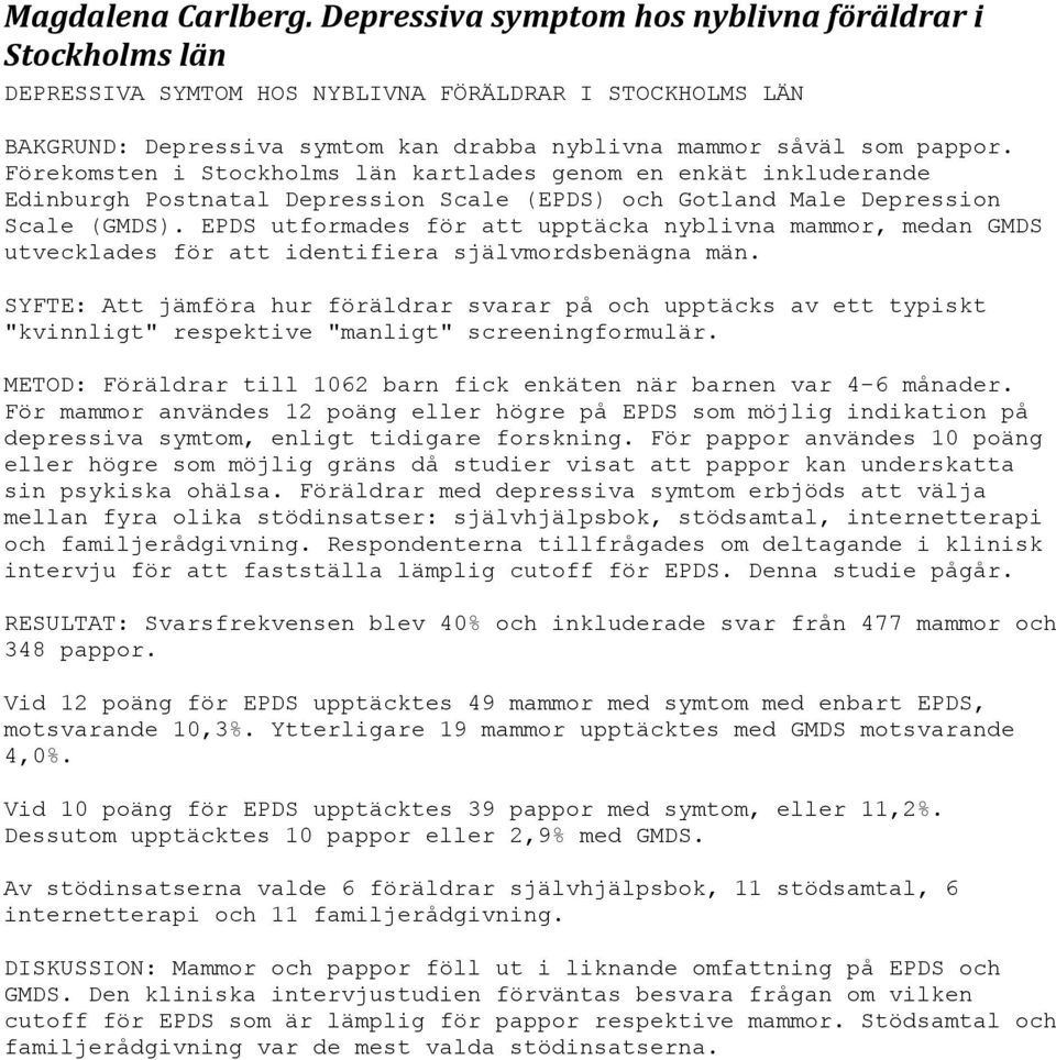 Förekomsten i Stockholms län kartlades genom en enkät inkluderande Edinburgh Postnatal Depression Scale (EPDS) och Gotland Male Depression Scale (GMDS).