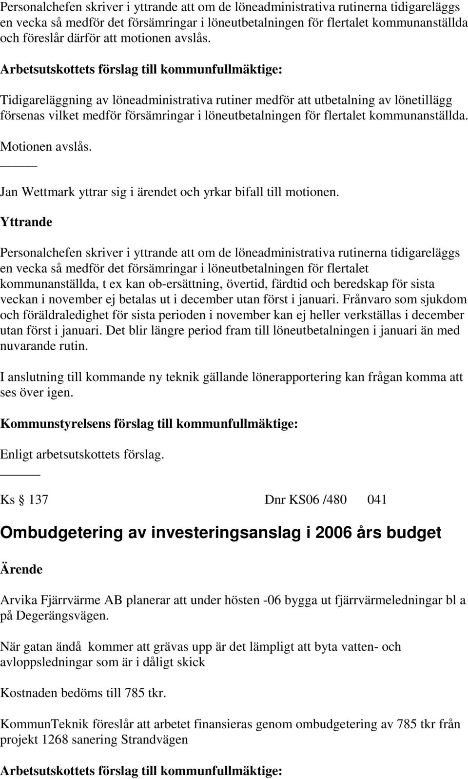 Motionen avslås. Jan Wettmark yttrar sig i ärendet och yrkar bifall till motionen.