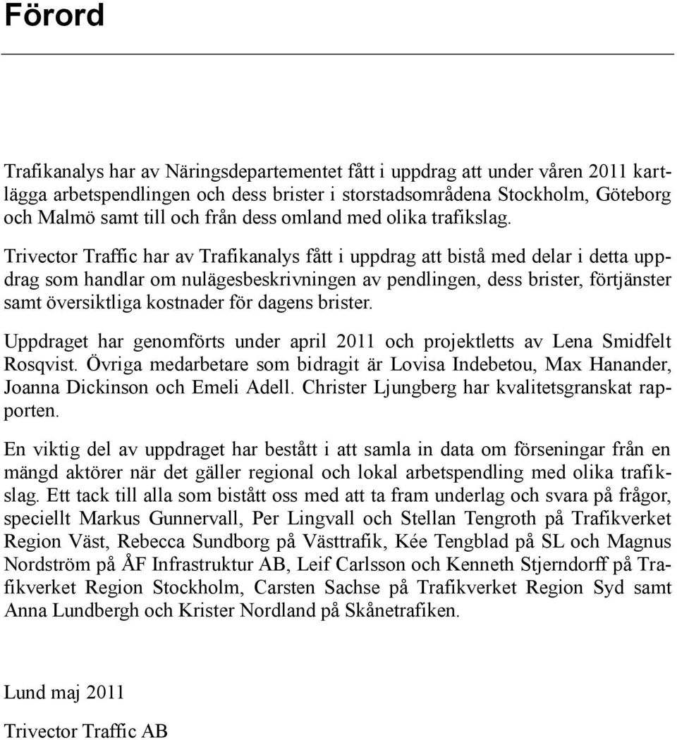 har av Trafikanalys fått i uppdrag att bistå med delar i detta uppdrag som handlar om nulägesbeskrivningen av pendlingen, dess brister, förtjänster samt översiktliga kostnader för dagens brister.