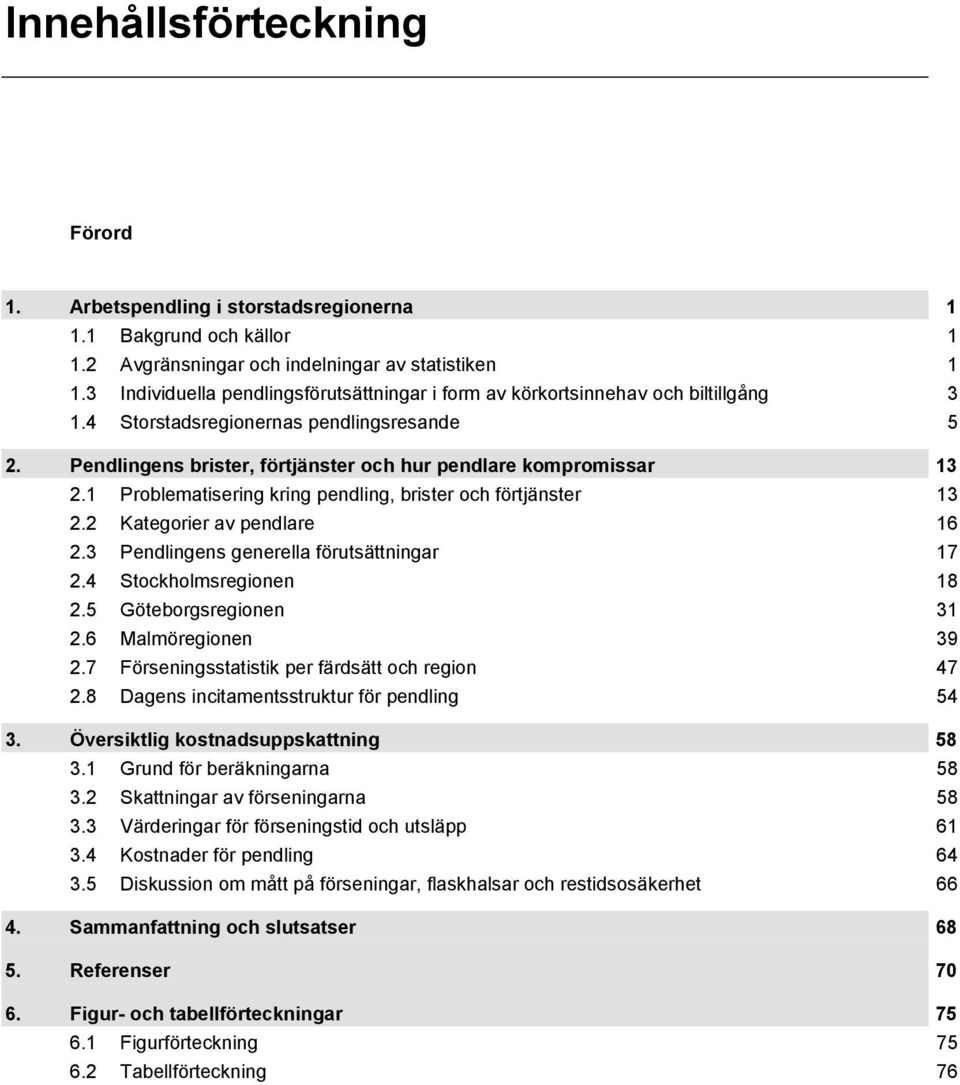 1 Problematisering kring pendling, brister och förtjänster 13 2.2 Kategorier av pendlare 16 2.3 Pendlingens generella förutsättningar 17 2.4 Stockholmsregionen 18 2.5 Göteborgsregionen 31 2.