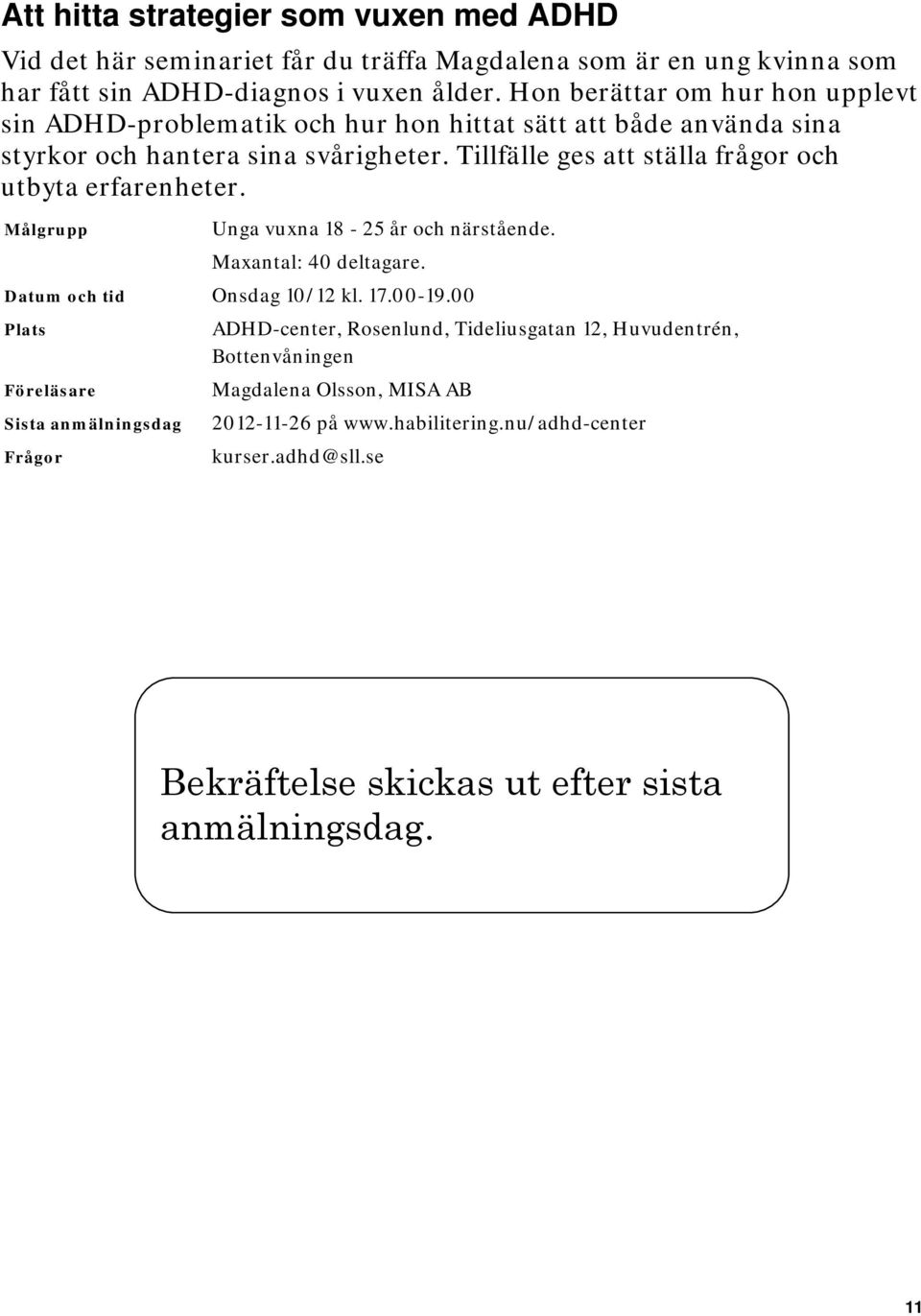 Tillfälle ges att ställa frågor och utbyta erfarenheter. Unga vuxna 18-25 år och närstående. Maxantal: 40 deltagare. Datum och tid Onsdag 10/12 kl. 17.00-19.