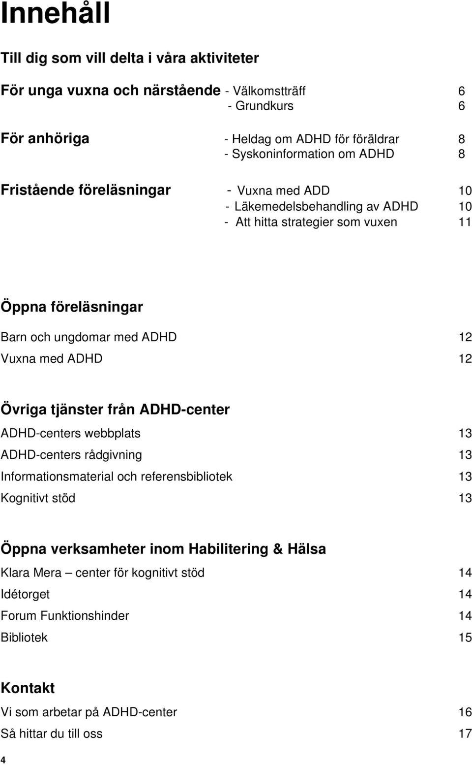 med ADHD 12 Övriga tjänster från ADHD-center ADHD-centers webbplats 13 ADHD-centers rådgivning 13 Informationsmaterial och referensbibliotek 13 Kognitivt stöd 13 Öppna verksamheter