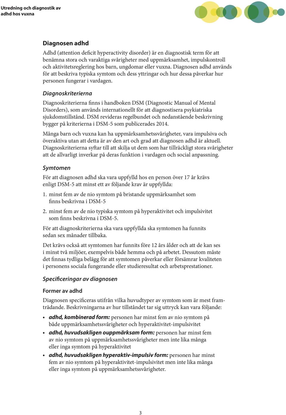 Diagnoskriterierna Diagnoskriterierna finns i handboken DSM (Diagnostic Manual of Mental Disorders), som används internationellt för att diagnostisera psykiatriska sjukdomstillstånd.