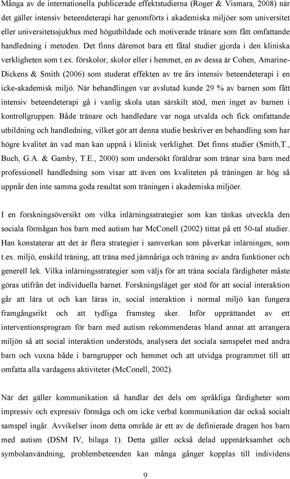 förskolor, skolor eller i hemmet, en av dessa är Cohen, Amarine- Dickens & Smith (2006) som studerat effekten av tre års intensiv beteendeterapi i en icke-akademisk miljö.
